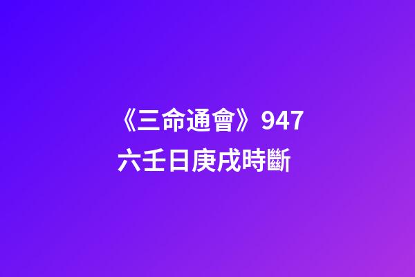 《三命通會》9.47 六壬日庚戌時斷